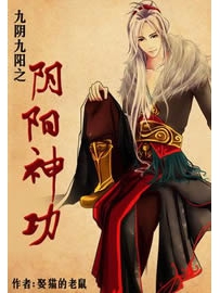 《九阴九阳之阴阳神功》作者：娶猫的老鼠