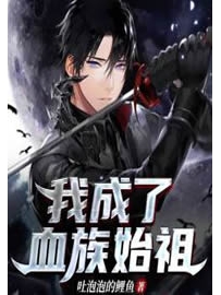 《我成了血族始祖》作者：吐泡泡的鲤鱼