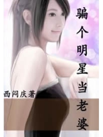 《骗个明星当老婆》作者：西闷庆